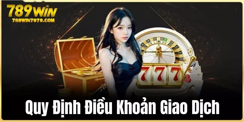 Quy định điều khoản giao dịch nạp rút tại 789WIN