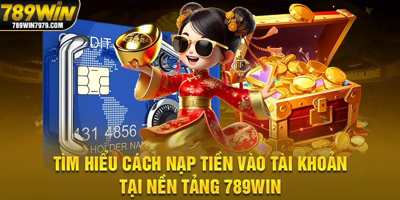 Tìm hiểu cách nạp tiền vào tài khoản tại nền tảng 789Win